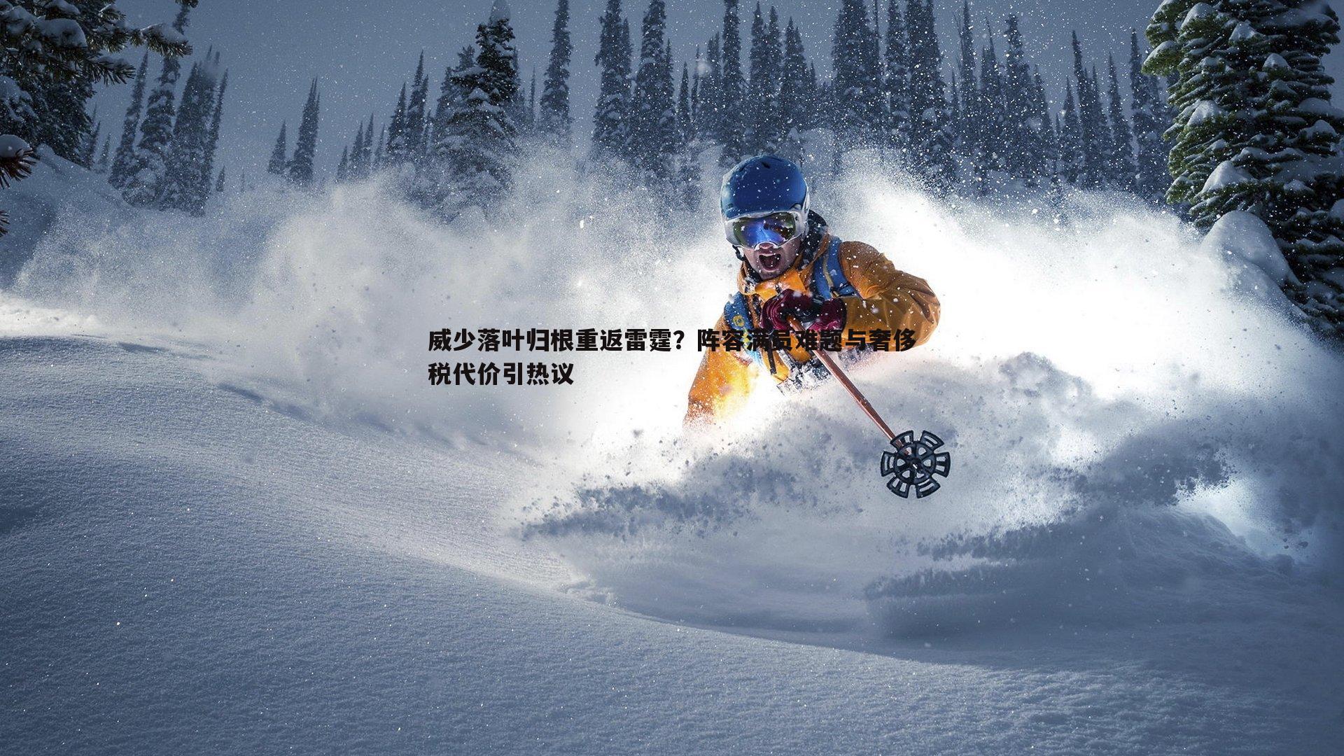 威少落叶归根重返雷霆？阵容满员难题与奢侈税代价引热议