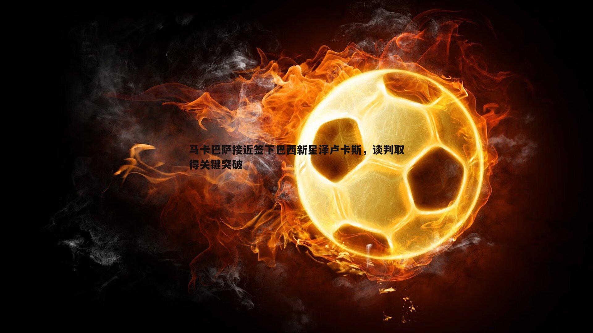 马卡巴萨接近签下巴西新星泽卢卡斯，谈判取得关键突破