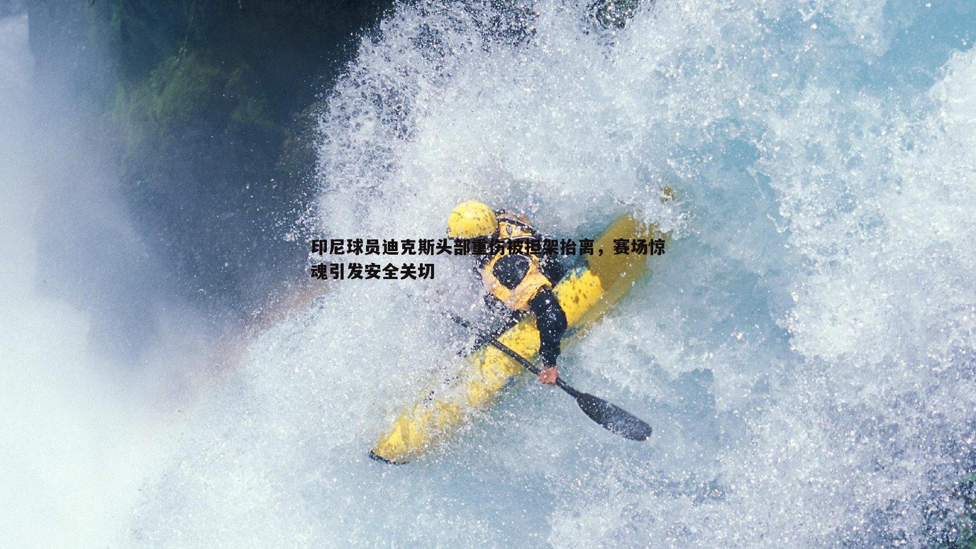 印尼球员迪克斯头部重伤被担架抬离，赛场惊魂引发安全关切