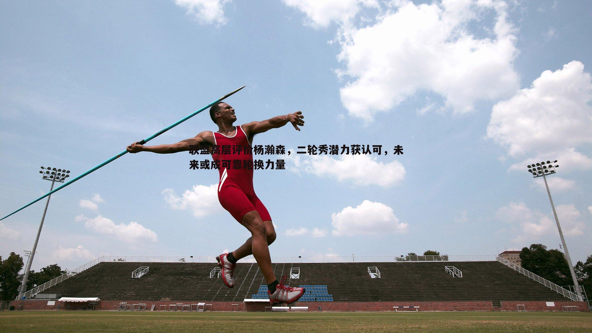 联盟高层评价杨瀚森，二轮秀潜力获认可，未来或成可靠轮换力量