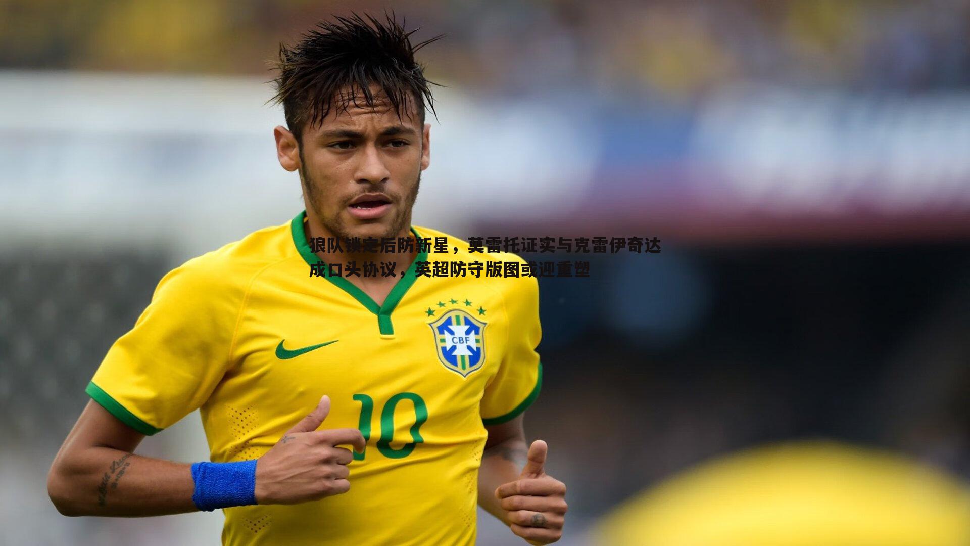 狼队锁定后防新星,莫雷托证实与克雷伊奇达成口头协议,英超防守版图或迎重塑