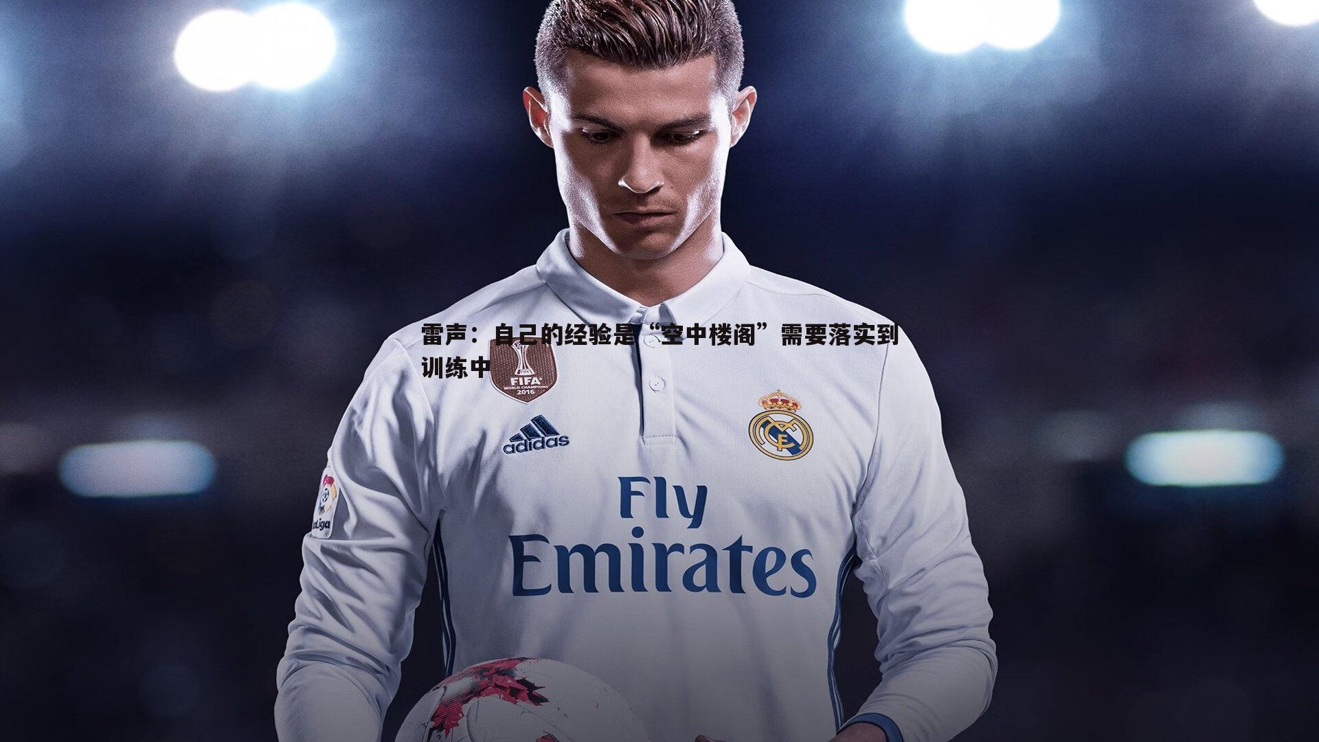 cq9电子-雷声：自己的经验是“空中楼阁”需要落实到训练中