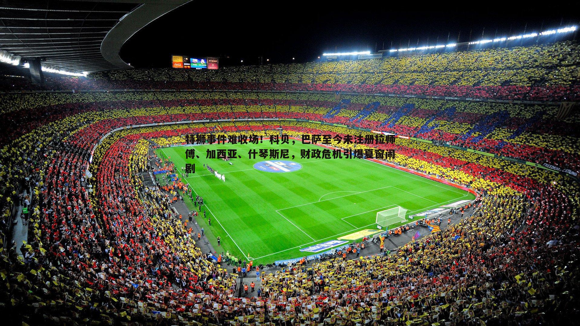 cq9电子-特狮事件难收场！科贝，巴萨至今未注册拉师傅、加西亚、什琴斯尼，财政危机引爆夏窗闹剧